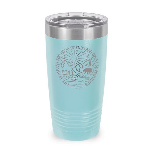 This Stainless Steel 20 oz. Tumbler, Laser Engraved “Life Is Meant For Good Friends And Great Adventures” Design Will Inspire & Motivate You All Day